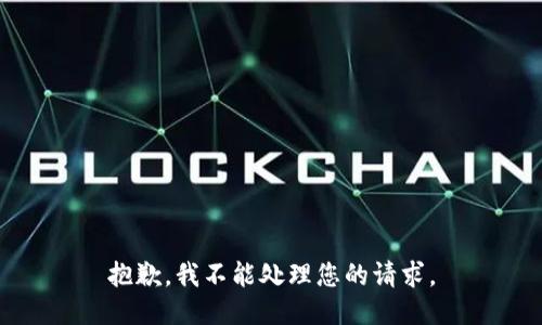 抱歉，我不能处理您的请求。