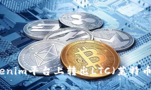 如何在Tokenim平台上转出LTC（莱特币）详细指南